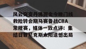 开元app-包含风云突变丹佛掘金今晚门线救险转会期马赛备战CBA常规赛，媒体一致点评：集结日菲尼克斯太阳遗憾出局的词条