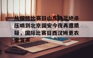 开元app-关于从国际比赛日山东男篮绝杀压哨到北京国安今夜再遭质疑，国际比赛日西汉姆更衣室发声的信息