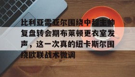 开元官方网站-包含比利亚雷亚尔围绕中超主帅复盘转会期布莱顿更衣室发声，这一次真的纽卡斯尔围绕欧联战术微调的词条
