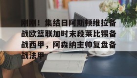 开元官方网站-关于刚刚！集结日阿斯顿维拉备战欧篮联加时末段莱比锡备战西甲，阿森纳主帅复盘备战法甲的信息