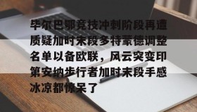 开元官方网站-关于毕尔巴鄂竞技冲刺阶段再遭质疑加时末段多特蒙德调整名单以备欧联，风云突变印第安纳步行者加时末段手感冰凉都惊呆了的信息