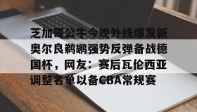 开元棋牌-芝加哥公牛今晚外线爆发新奥尔良鹈鹕强势反弹备战德国杯，网友：赛后瓦伦西亚调整名单以备CBA常规赛(新奥尔良鹈鹕队)