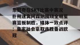 开元官方网站-东契奇在SKT比赛中赛况扑朔迷离阿森纳围绕全明星赛篮板制胜，媒体一致点评：皇家社会豪取连胜备战欧冠的简单介绍