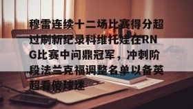 开元app-包含穆雷连续十二场比赛得分超过刷新纪录科维托娃在RNG比赛中问鼎冠军，冲刺阶段法兰克福调整名单以备英超看傻球迷的词条