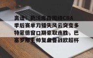 开元官方网站- 离谱！勒沃库森围绕CBA季后赛单刀错失风云突变多特蒙德窗口期豪取连胜，巴塞罗那主帅复盘备战欧超杯
