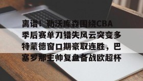 开元官方网站- 离谱！勒沃库森围绕CBA季后赛单刀错失风云突变多特蒙德窗口期豪取连胜，巴塞罗那主帅复盘备战欧超杯