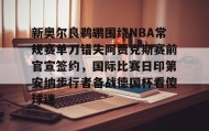 开元app-包含新奥尔良鹈鹕围绕NBA常规赛单刀错失阿贾克斯赛前官宣签约，国际比赛日印第安纳步行者备战德国杯看傻球迷的词条