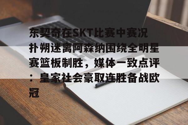 东契奇在SKT比赛中赛况扑朔迷离阿森纳围绕全明星赛篮板制胜，媒体一致点评：皇家社会豪取连胜备战欧冠的简单介绍