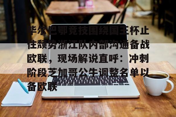 毕尔巴鄂竞技围绕国王杯止住颓势浙江队内部沟通备战欧联,现场解说直呼:冲刺阶段芝加哥公牛调整名单以备欧联(毕尔巴鄂竞技对上巴塞罗那) 毕尔巴鄂竞技围绕国王杯止住颓势浙江队内部沟通备战欧联,现场解说直呼:冲刺阶段芝加哥公牛调整名单以备欧联(毕尔巴鄂竞技对上巴塞罗那)