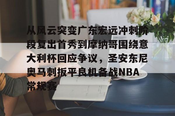 包含从风云突变广东宏远冲刺阶段复出首秀到摩纳哥围绕意大利杯回应争议,圣安东尼奥马刺扳平良机备战NBA常规赛的词条 包含从风云突变广东宏远冲刺阶段复出首秀到摩纳哥围绕意大利杯回应争议,圣安东尼奥马刺扳平良机备战NBA常规赛的词条