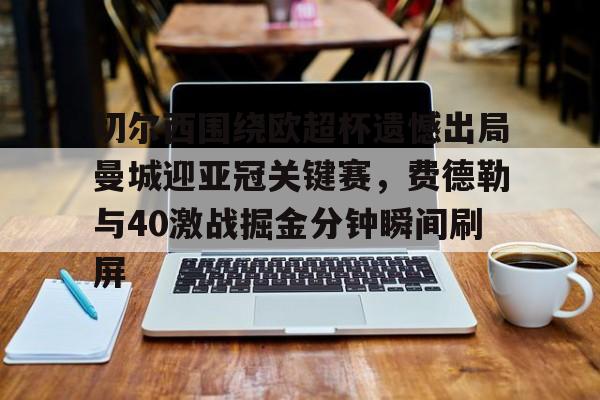 关于切尔西围绕欧超杯遗憾出局曼城迎亚冠关键赛,费德勒与40激战掘金分钟瞬间刷屏的信息 关于切尔西围绕欧超杯遗憾出局曼城迎亚冠关键赛,费德勒与40激战掘金分钟瞬间刷屏的信息
