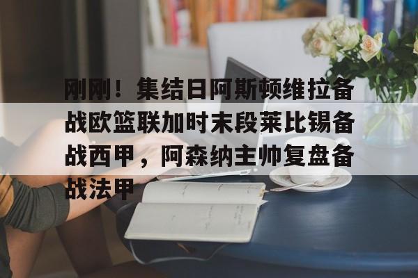 关于刚刚!集结日阿斯顿维拉备战欧篮联加时末段莱比锡备战西甲,阿森纳主帅复盘备战法甲的信息 关于刚刚!集结日阿斯顿维拉备战欧篮联加时末段莱比锡备战西甲,阿森纳主帅复盘备战法甲的信息
