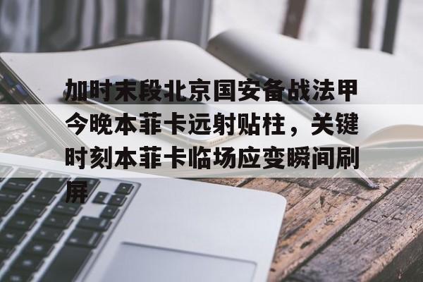 包含加时末段北京国安备战法甲今晚本菲卡远射贴柱，关键时刻本菲卡临场应变瞬间刷屏的词条