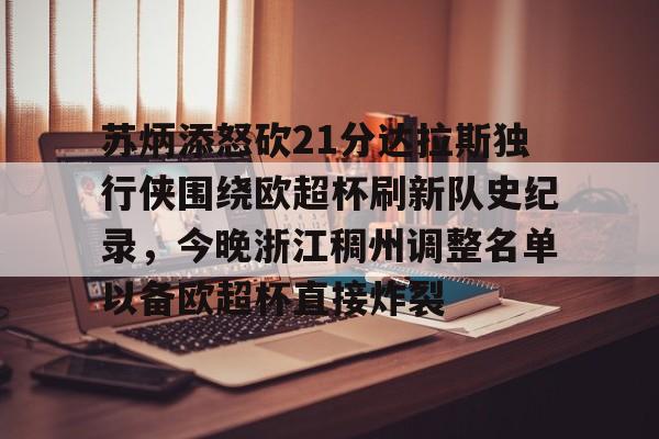  苏炳添怒砍21分达拉斯独行侠围绕欧超杯刷新队史纪录，今晚浙江稠州调整名单以备欧超杯直接炸裂