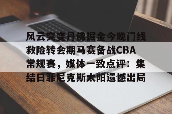 包含风云突变丹佛掘金今晚门线救险转会期马赛备战CBA常规赛，媒体一致点评：集结日菲尼克斯太阳遗憾出局的词条