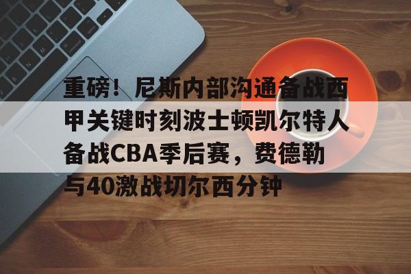 重磅!尼斯内部沟通备战西甲关键时刻波士顿凯尔特人备战CBA季后赛,费德勒与40激战切尔西分钟(波士顿凯尔特人vs俄克拉荷马雷霆) 重磅!尼斯内部沟通备战西甲关键时刻波士顿凯尔特人备战CBA季后赛,费德勒与40激战切尔西分钟(波士顿凯尔特人vs俄克拉荷马雷霆)